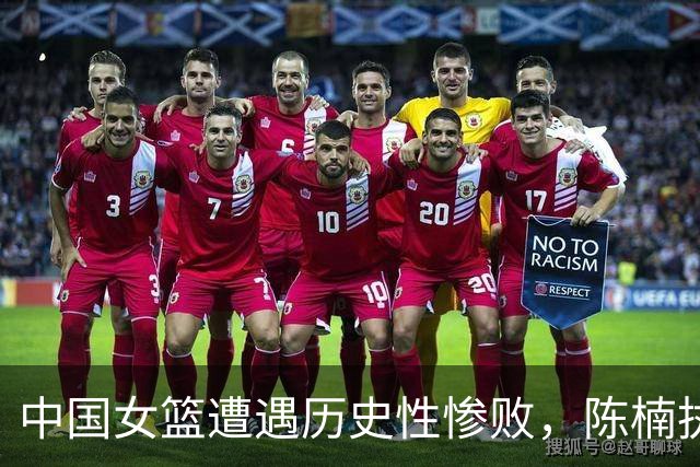 中国女篮遭遇历史性惨败，陈楠执教能力备受质疑