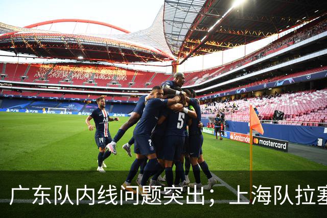 广东队内线问题突出；上海队拉塞尔表现抢眼，麦基发挥有限