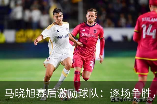 马晓旭赛后激励球队：逐场争胜，力拼上届对手
